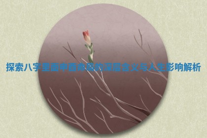 探索八字里面申酉命局的深层含义与人生影响解析 探索八字里面申酉命局的深层含义与人生影响解析