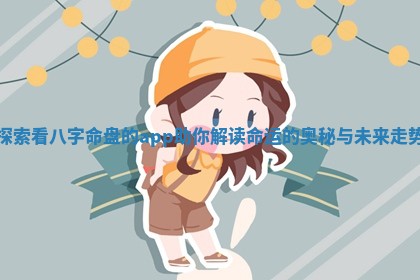 探索看八字命盘的app助你解读命运的奥秘与未来走势