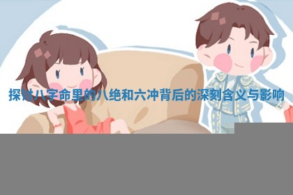 探讨八字命里的八绝和六冲背后的深刻含义与影响