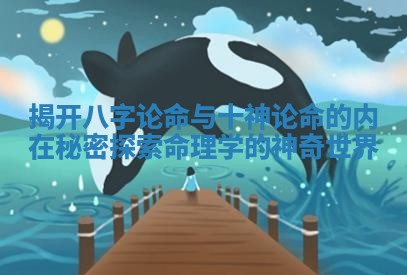 揭开八字论命与十神论命的内在秘密 探索命理学的神奇世界