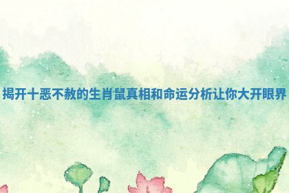 揭开十恶不赦的生肖鼠真相和命运分析让你大开眼界 揭开十恶不赦的生肖鼠真相和命运分析让你大开眼界