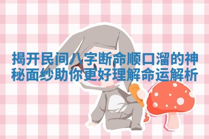揭开民间八字断命顺口溜的神秘面纱助你更好理解命运解析 揭开民间八字断命顺口溜的神秘面纱助你更好理解命运解析
