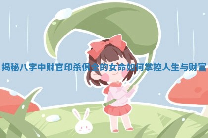 揭秘八字中财官印杀俱全的女命如何掌控人生与财富