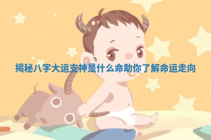 揭秘八字大运支神是什么命助你了解命运走向