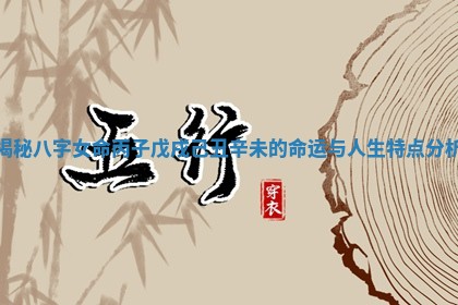 揭秘八字女命丙子戊戌己丑辛未的命运与人生特点分析