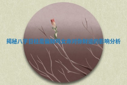 揭秘八字日柱是偏财吗女命对你财运的影响分析