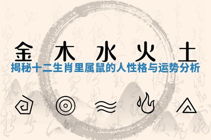 揭秘十二生肖里属鼠的人性格与运势分析