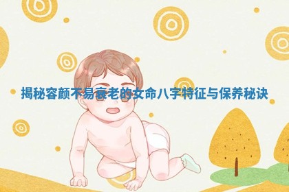 揭秘容颜不易衰老的女命八字特征与保养秘诀