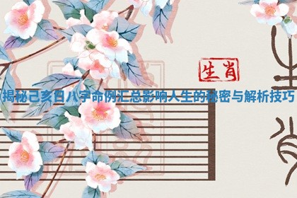 揭秘己亥日八字命例汇总影响人生的秘密与解析技巧