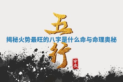 揭秘火势最旺的八字是什么命与命理奥秘