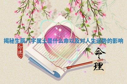揭秘生辰八字属土是什么命以及对人生运势的影响
