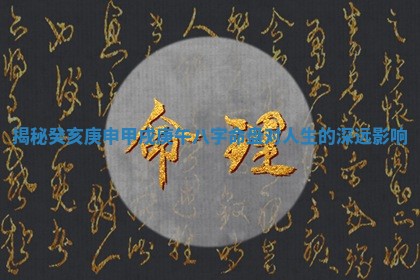 揭秘癸亥庚申甲戌庚午八字命盘对人生的深远影响