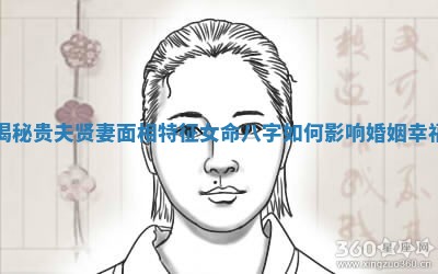 揭秘贵夫贤妻面相特征女命八字如何影响婚姻幸福
