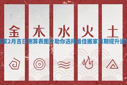 搬家2月吉日测算表图片助你选择最佳搬家日期提升运势