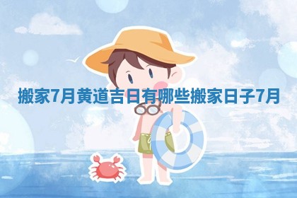 搬家7月黄道吉日有哪些_搬家日子7月