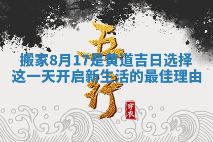 搬家8月17是黄道吉日选择这一天开启新生活的最佳理由
