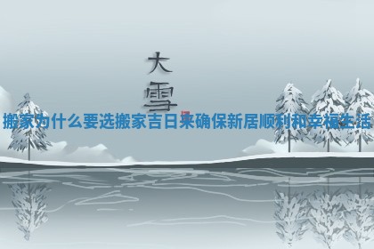搬家为什么要选搬家吉日来确保新居顺利和幸福生活