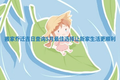 搬家乔迁吉日查询5月最佳选择让新家生活更顺利