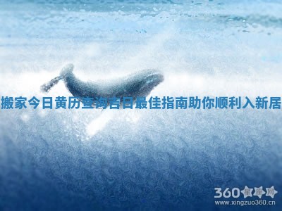 搬家今日黄历查询吉日最佳指南助你顺利入新居