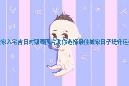 搬家入宅吉日对照表图片助你选择最佳搬家日子提升运势