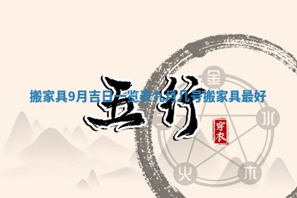搬家具9月吉日一览表_九月几号搬家具最好