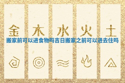 搬家前可以进食物吗吉日 搬家之前可以进去住吗
