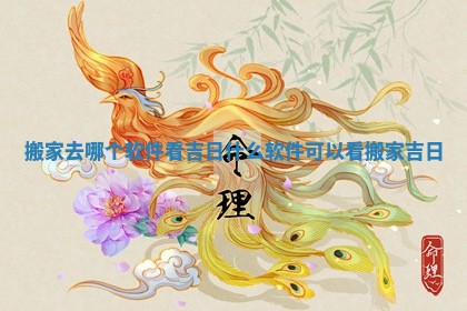 搬家去哪个软件看吉日 什么软件可以看搬家吉日