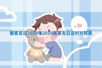 搬家吉日 2019年 2019搬家吉日吉时对照表