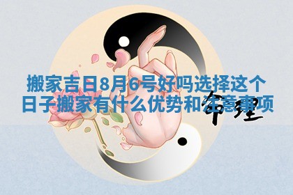 搬家吉日8月6号好吗选择这个日子搬家有什么优势和注意事项