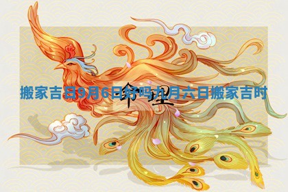 搬家吉日9月6日好吗 九月六日搬家吉时
