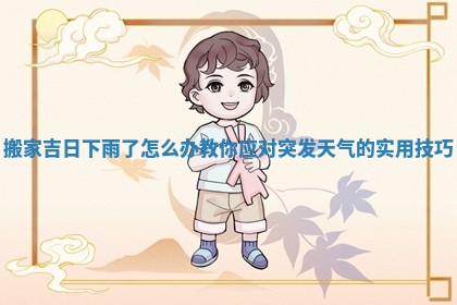 搬家吉日下雨了怎么办教你应对突发天气的实用技巧