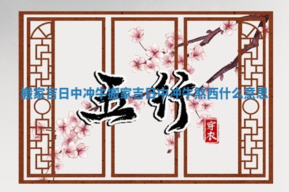 搬家吉日中冲牛 搬家吉日中冲牛煞西什么意思 搬家吉日中冲牛 搬家吉日中冲牛煞西什么意思