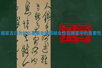 搬家吉日为什么要看女的揭秘女性在搬家中的重要性