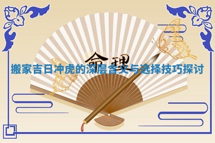 搬家吉日冲虎的深层含义与选择技巧探讨