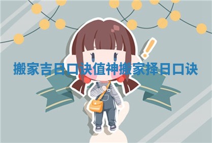 搬家吉日口诀值神_搬家择日口诀