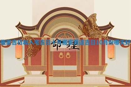 搬家吉日和入宅吉日十月 搬家黄道吉日10月份哪天好