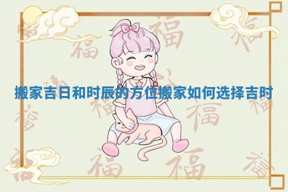 搬家吉日和时辰的方位_搬家如何选择吉时