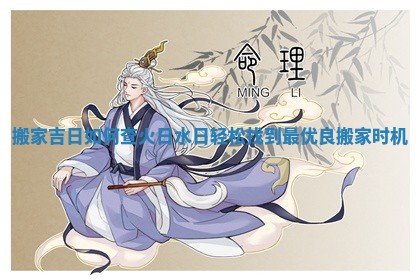 搬家吉日如何查火日水日轻松找到最优良搬家时机