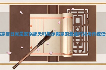 搬家吉日就是安锅那天吗揭示搬家的最佳时机与传统信仰