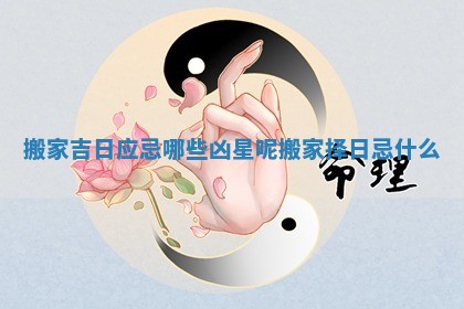 搬家吉日应忌哪些凶星呢_搬家择日忌什么