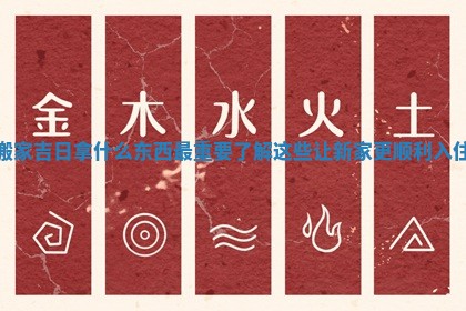 搬家吉日拿什么东西最重要 了解这些让新家更顺利入住