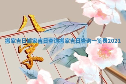 搬家吉日搬家吉日查询 搬家吉日查询一览表2021