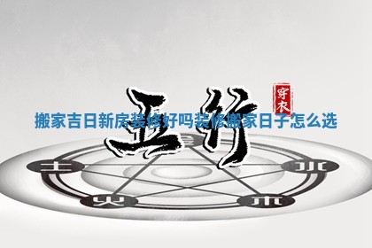 搬家吉日新房装修好吗 装修搬家日子怎么选