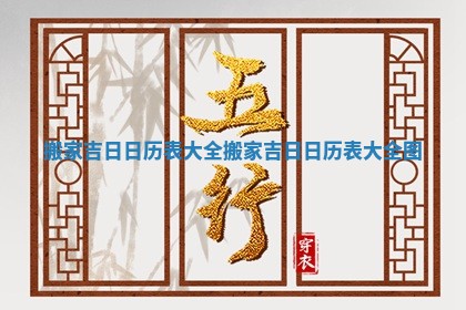 搬家吉日日历表大全_搬家吉日日历表大全图