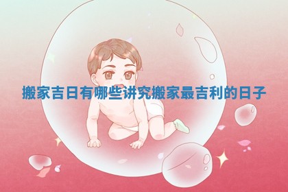 搬家吉日有哪些讲究 搬家最吉利的日子