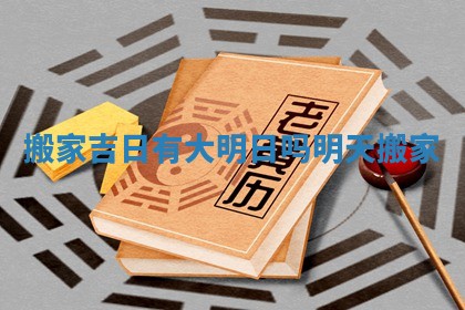 搬家吉日有大明日吗 明天搬家