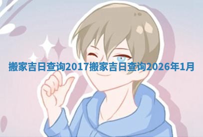 搬家吉日查询2017 搬家吉日查询2026年1月