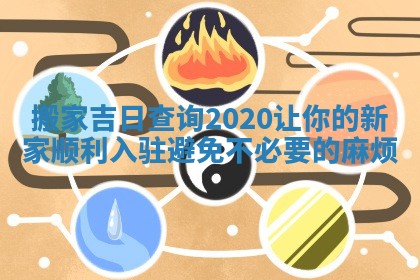 搬家吉日查询2020让你的新家顺利入驻避免不必要的麻烦