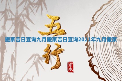 搬家吉日查询九月 搬家吉日查询2021年九月搬家