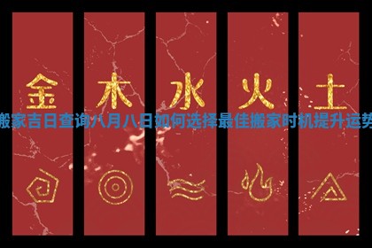 搬家吉日查询八月八日如何选择最佳搬家时机提升运势